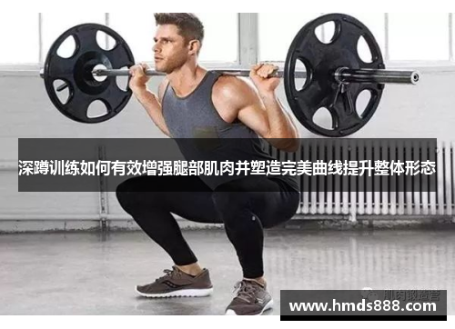 深蹲训练如何有效增强腿部肌肉并塑造完美曲线提升整体形态