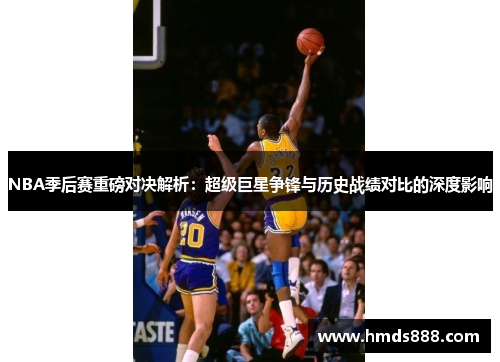 NBA季后赛重磅对决解析：超级巨星争锋与历史战绩对比的深度影响