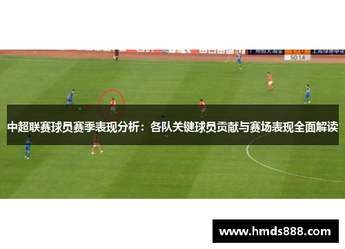 中超联赛球员赛季表现分析：各队关键球员贡献与赛场表现全面解读