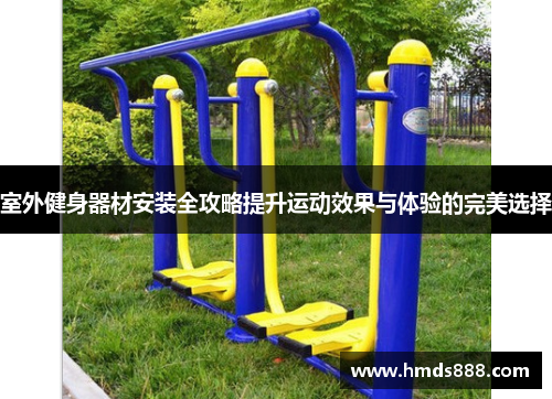 室外健身器材安装全攻略提升运动效果与体验的完美选择