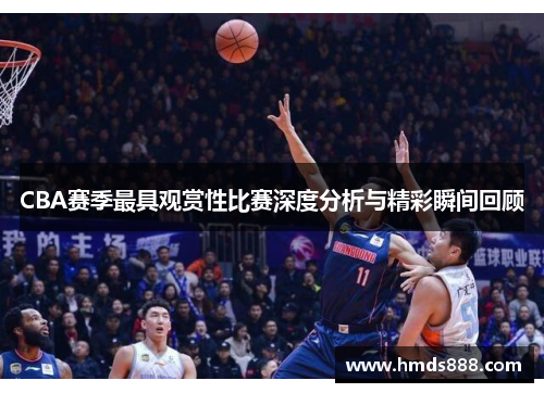 CBA赛季最具观赏性比赛深度分析与精彩瞬间回顾